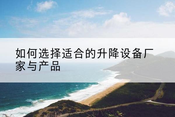 凭祥电动升降平台厂家-如何选择适合的升降设备厂家与产品