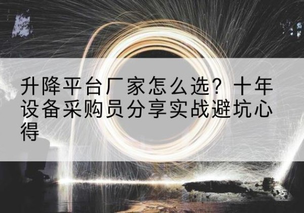 凭祥升降平台厂家-怎么选？十年设备采购员分享实战避坑心得