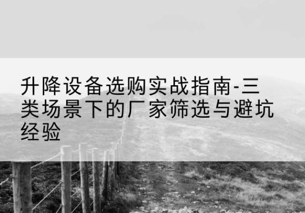 凭祥移动式升降机厂家推荐-升降设备选购实战指南-三类场景下的厂家筛选与避坑经验