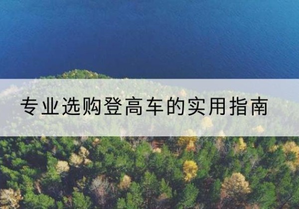 凭祥电动登高车厂家推荐-专业选购登高车的实用指南