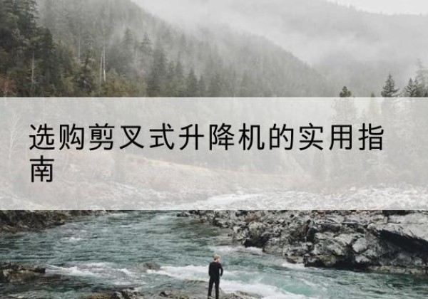 凭祥剪叉式升降机怎么选-选购剪叉式升降机的实用指南