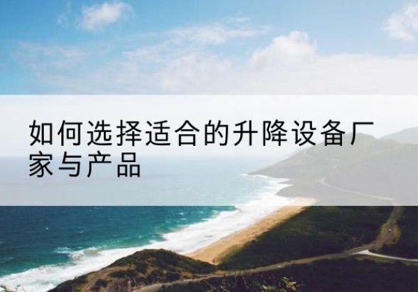 凭祥电动升降平台厂家-如何选择适合的升降设备厂家与产品